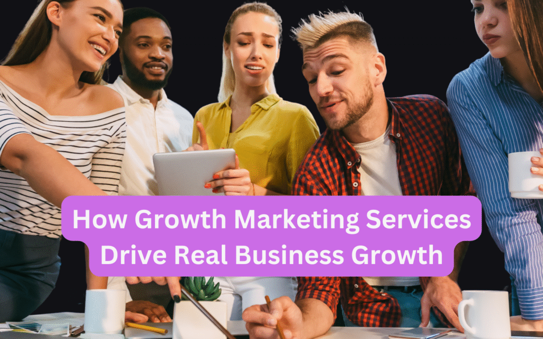 How Growth Marketing Services Drive Real Business Growth