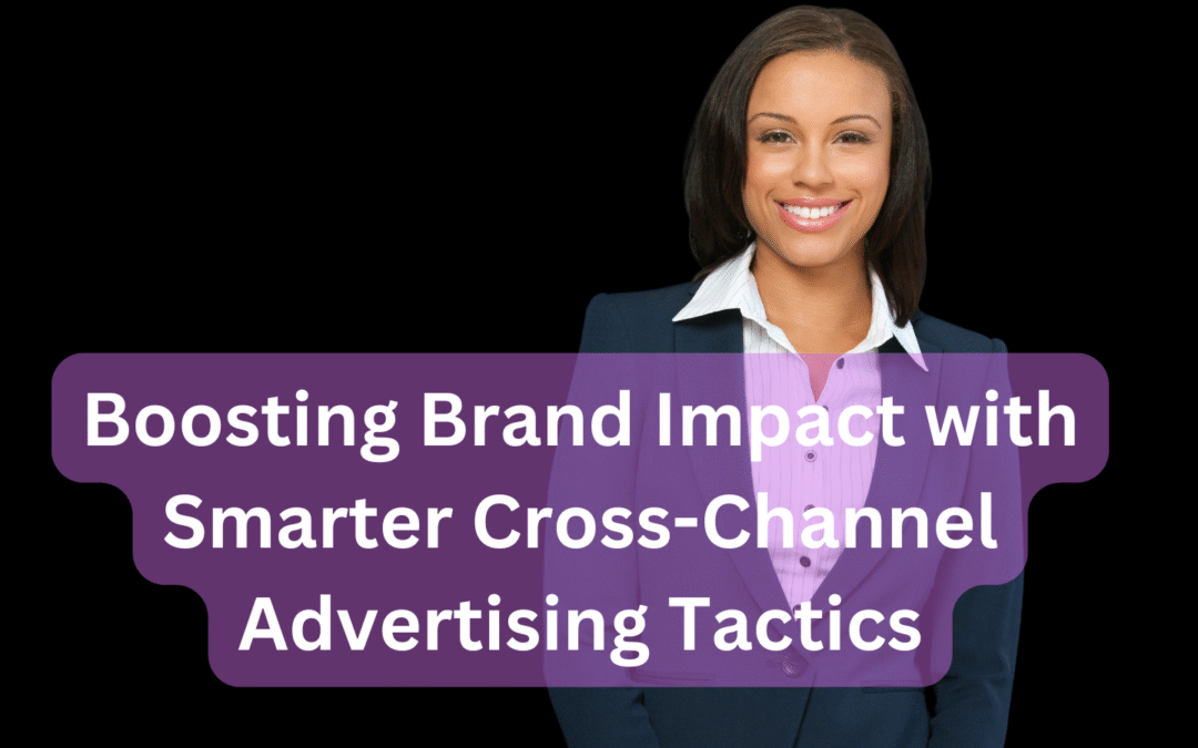 Boosting Brand Impact with Smarter Cross-Channel Advertising Tactics
