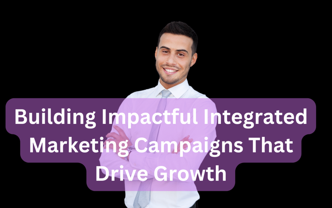 Building Impactful Integrated Marketing Campaigns That Drive Growth