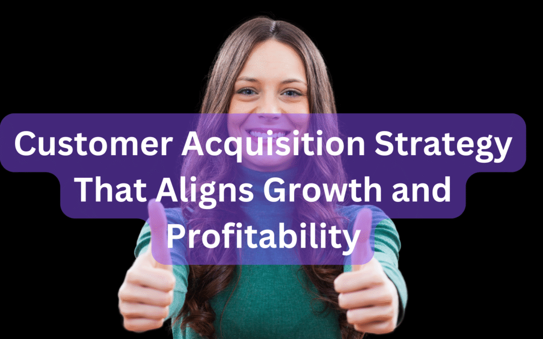 Customer Acquisition Strategy That Aligns Growth and Profitability