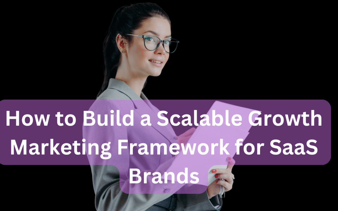 How to Build a Scalable Growth Marketing Framework for SaaS Brands