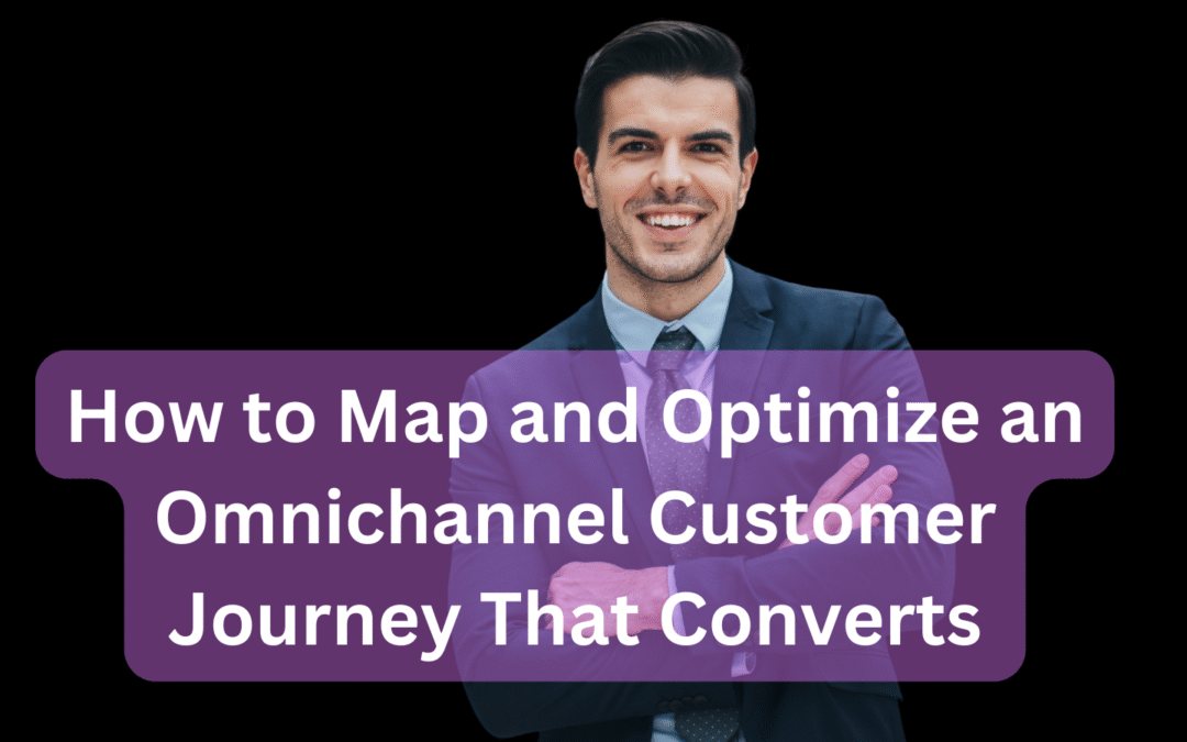 How to Map and Optimize an Omnichannel Customer Journey That Converts