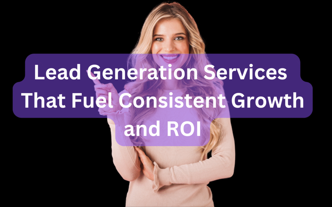 Lead Generation Services That Fuel Consistent Growth and ROI