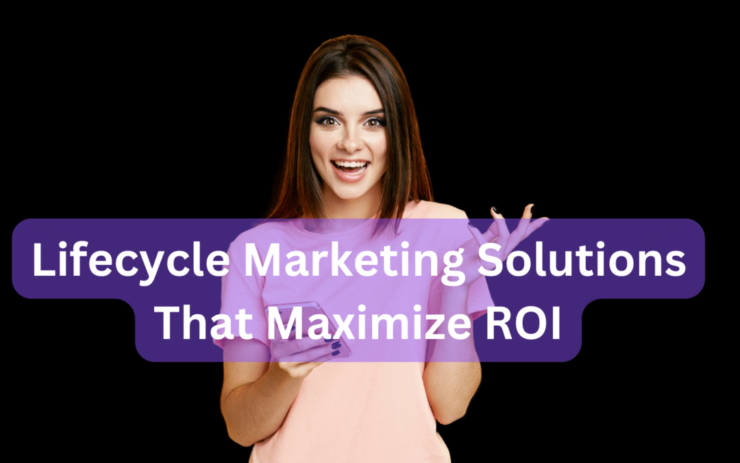 Lifecycle Marketing Solutions That Maximize ROI