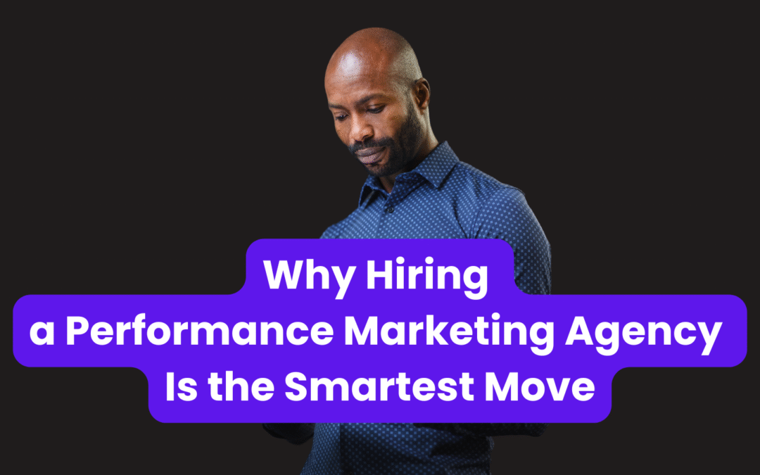 Why Hiring a Performance Marketing Agency Is the Smartest Move