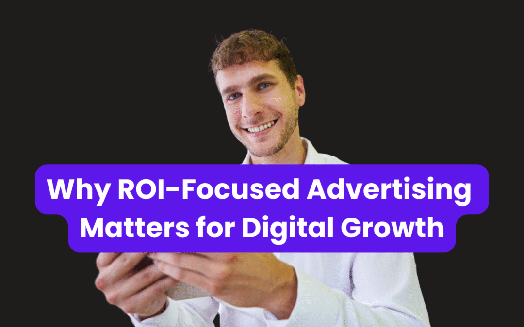 Why ROI-Focused Advertising Matters for Digital Growth