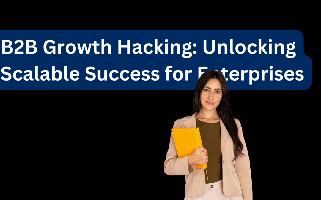 B2B Growth Hacking Unlocking Scalable Success for Enterprises