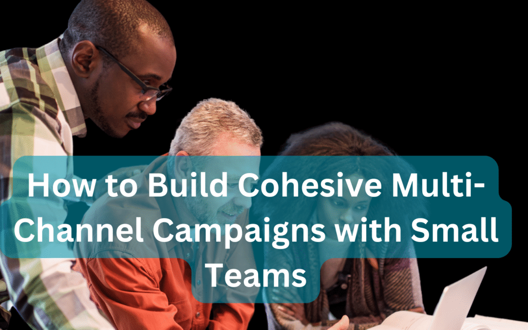 How to Build Cohesive Multi-Channel Campaigns with Small Teams