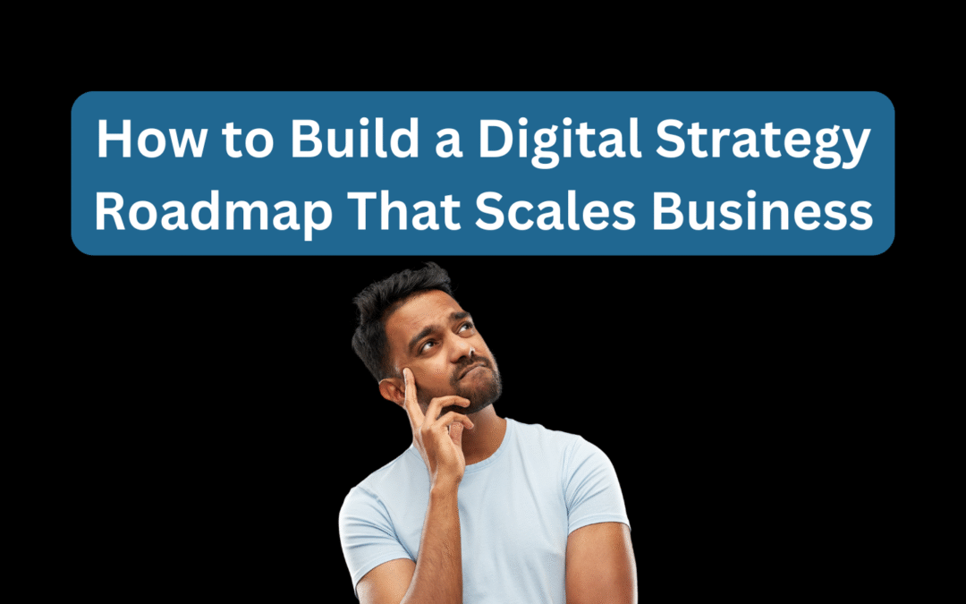 How to Build a Digital Strategy Roadmap That Scales Business