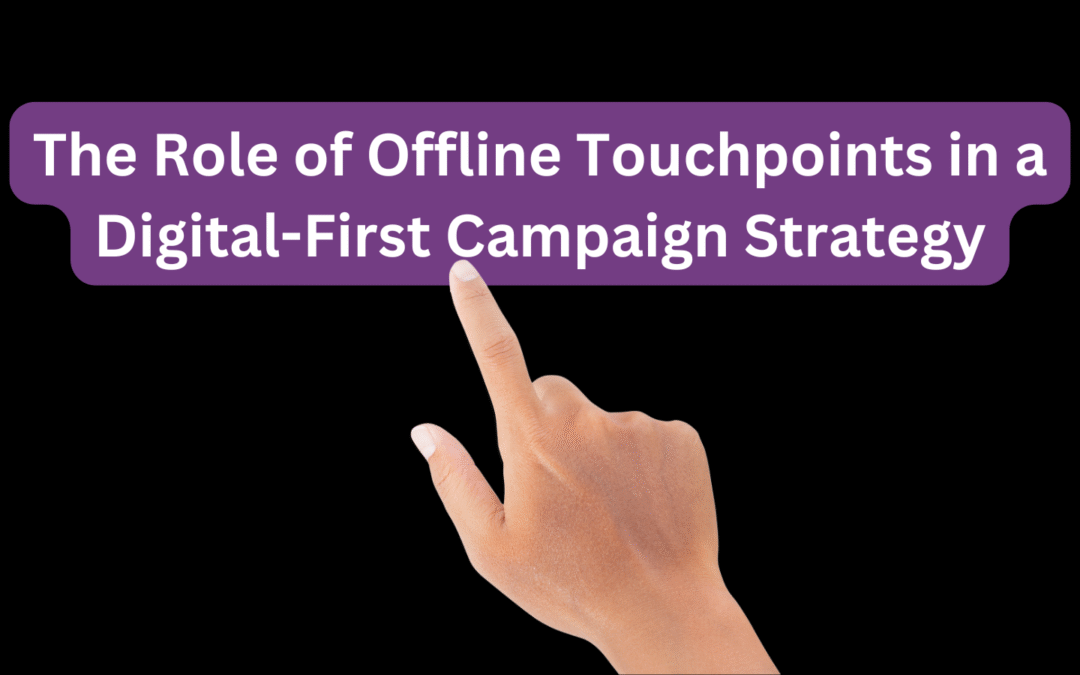 The Role of Offline Touchpoints in a Digital-First Campaign Strategy