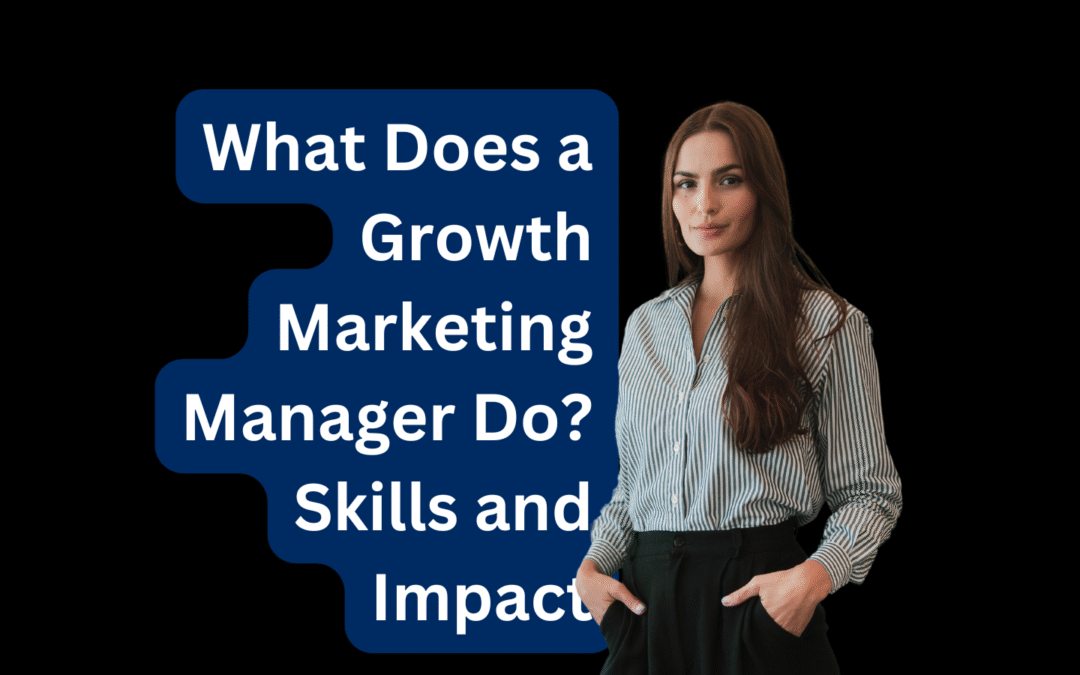 What Does a Growth Marketing Manager Do Skills and Impact
