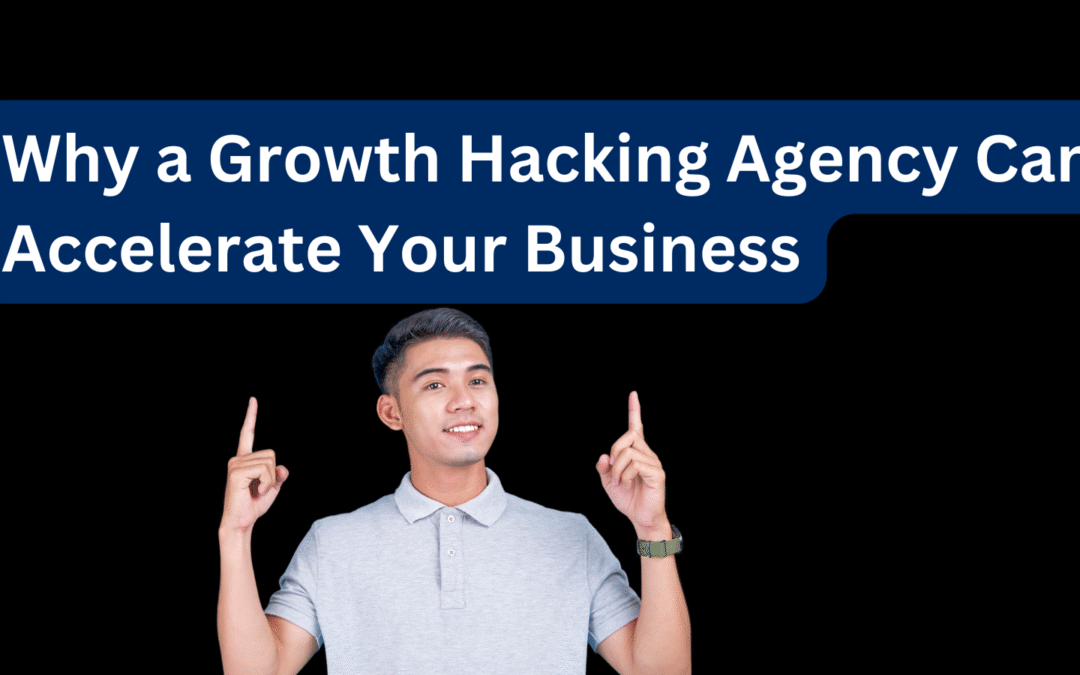 Why a Growth Hacking Agency Can Accelerate Your Business