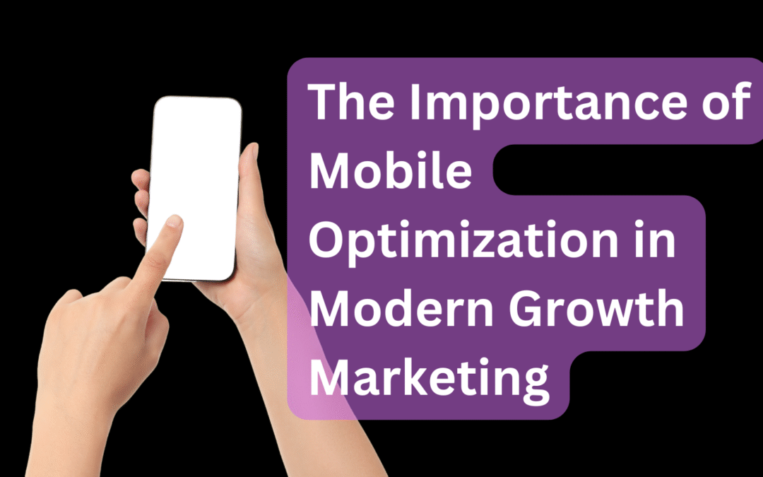 The Importance of Mobile Optimization in Modern Growth Marketing